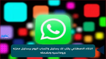 الذكاء الإصطناعي يكتب لك رسائل واتساب اليوم برسائل محزنة ورومانسية ومضحكة